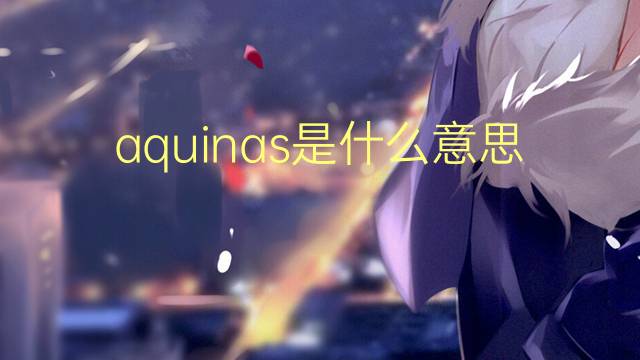 aquinas是什么意思 aquinas的翻译、读音、例句、中文解释