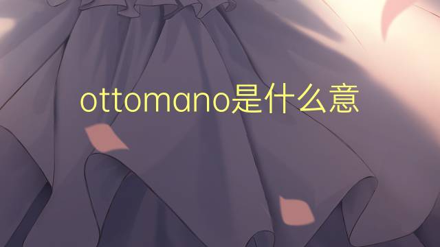 ottomano是什么意思 ottomano的翻译、读音、例句、中文解释