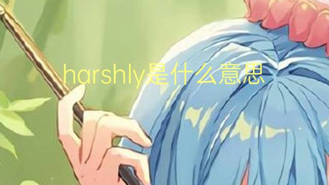 harshly是什么意思 harshly的翻译、读音、例句、中文解释