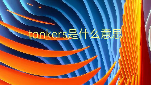 tankers是什么意思 tankers的翻译、读音、例句、中文解释