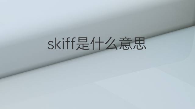 skiff是什么意思 skiff的翻译、读音、例句、中文解释