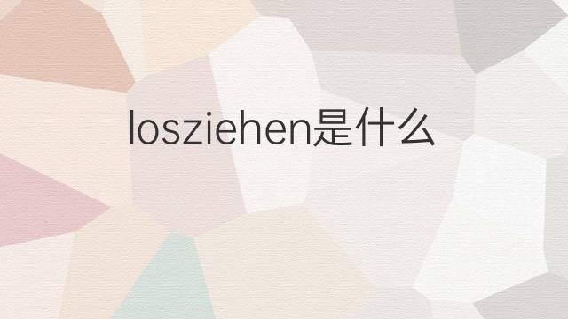 losziehen是什么意思 losziehen的翻译、读音、例句、中文解释