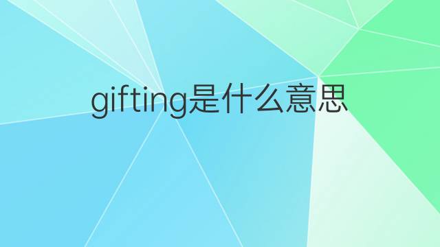 gifting是什么意思 gifting的翻译、读音、例句、中文解释