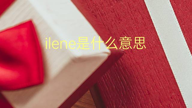 ilene是什么意思 英文名ilene的翻译、发音、来源