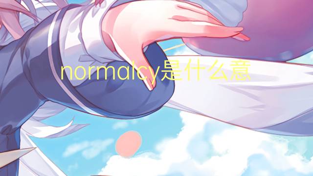 normalcy是什么意思 normalcy的翻译、读音、例句、中文解释