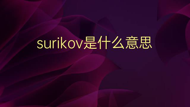 surikov是什么意思 surikov的翻译、读音、例句、中文解释