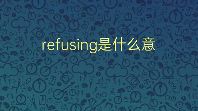 refusing是什么意思 refusing的翻译、读音、例句、中文解释