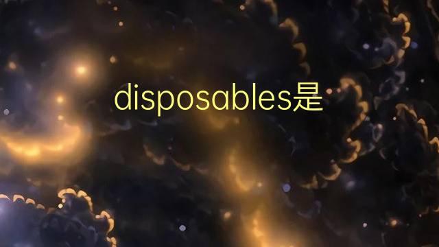 disposables是什么意思 disposables的翻译、读音、例句、中文解释