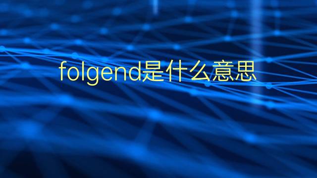 folgend是什么意思 folgend的翻译、读音、例句、中文解释