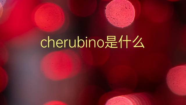 cherubino是什么意思 cherubino的翻译、读音、例句、中文解释