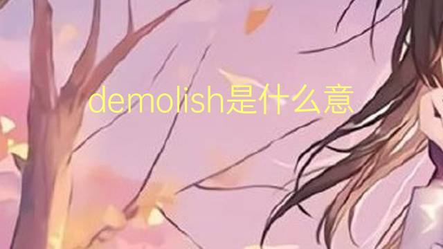 demolish是什么意思 demolish的翻译、读音、例句、中文解释