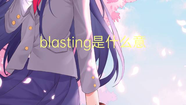 blasting是什么意思 blasting的翻译、读音、例句、中文解释