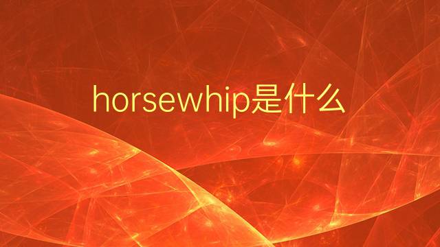 horsewhip是什么意思 horsewhip的翻译、读音、例句、中文解释