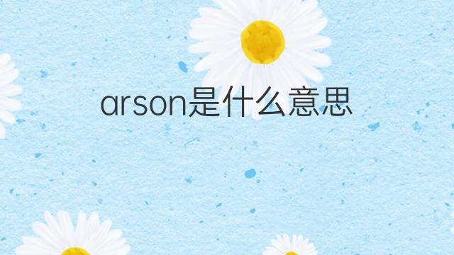 arson是什么意思 arson的翻译、读音、例句、中文解释