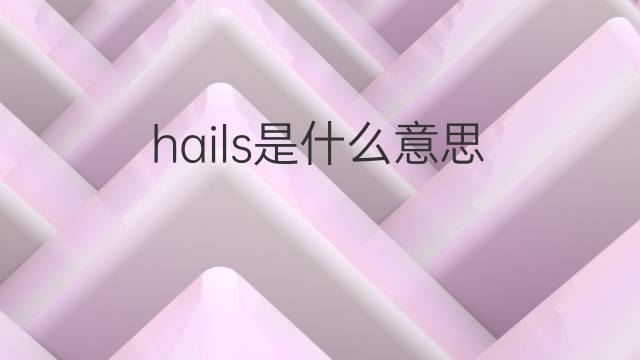 hails是什么意思 hails的翻译、读音、例句、中文解释