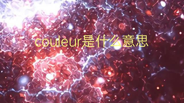 couleur是什么意思 couleur的翻译、读音、例句、中文解释