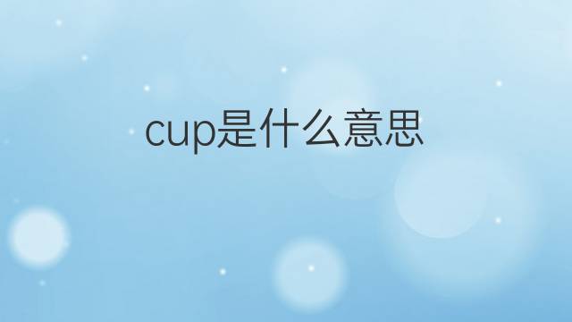 cup是什么意思 cup的翻译、读音、例句、中文解释