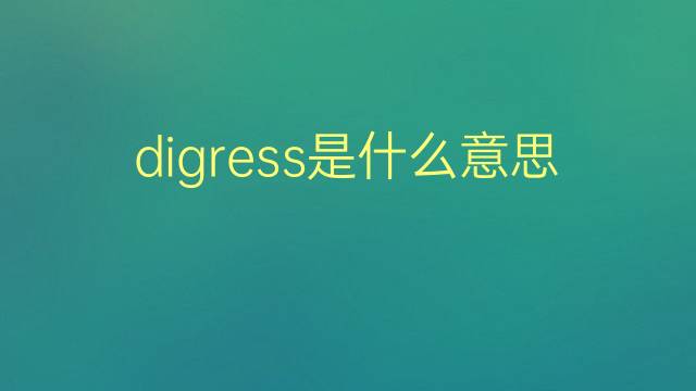 digress是什么意思 digress的翻译、读音、例句、中文解释