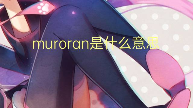 muroran是什么意思 muroran的翻译、读音、例句、中文解释