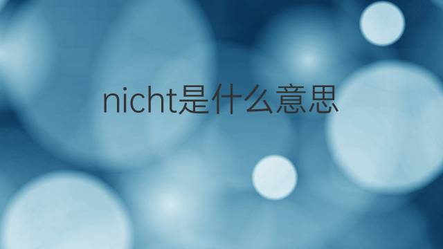 nicht是什么意思 nicht的翻译、读音、例句、中文解释