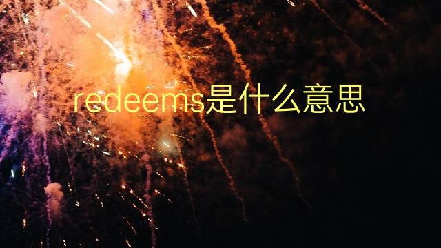 redeems是什么意思 redeems的翻译、读音、例句、中文解释