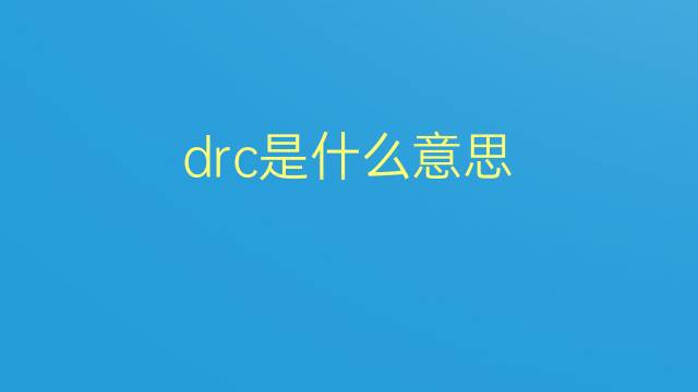 drc是什么意思 drc的翻译、读音、例句、中文解释