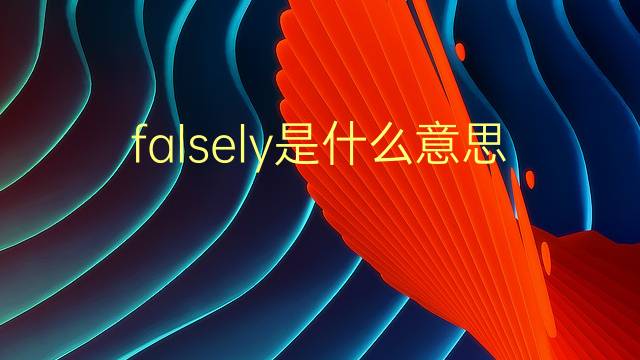 falsely是什么意思 falsely的翻译、读音、例句、中文解释