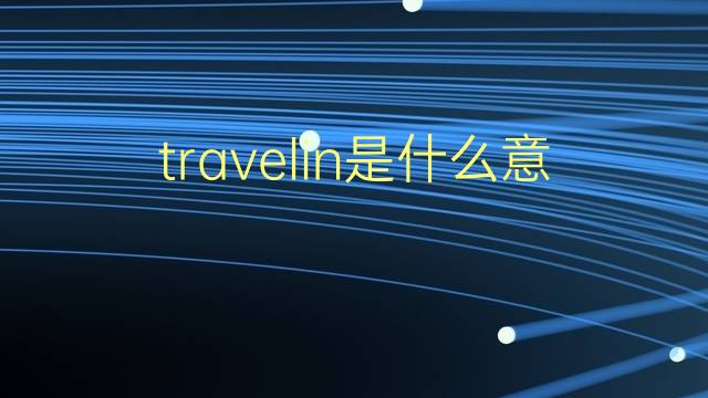 travelin是什么意思 travelin的翻译、读音、例句、中文解释