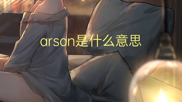 arson是什么意思 arson的翻译、读音、例句、中文解释