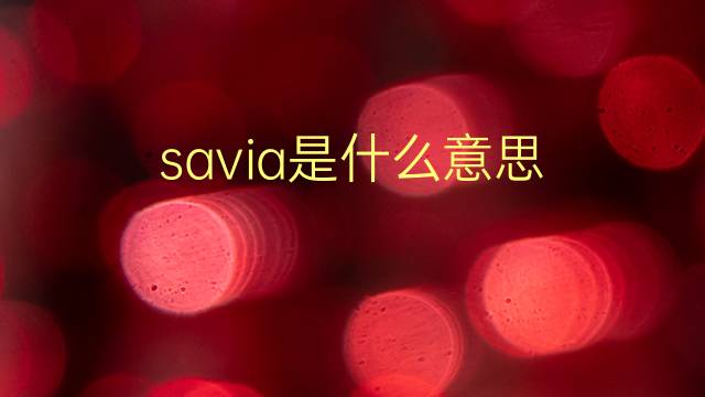 savia是什么意思 savia的翻译、读音、例句、中文解释