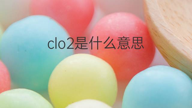 clo2是什么意思 clo2的翻译、读音、例句、中文解释