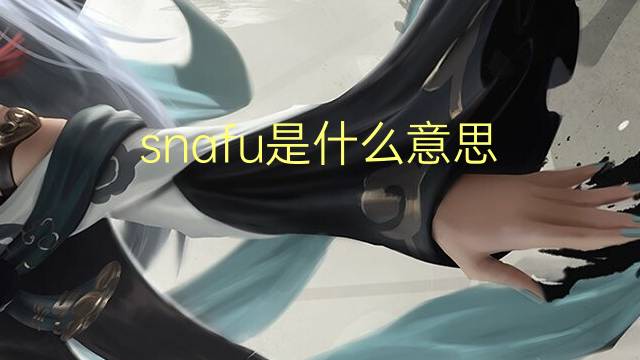 snafu是什么意思 snafu的翻译、读音、例句、中文解释