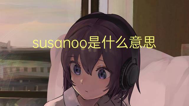 susanoo是什么意思 susanoo的翻译、读音、例句、中文解释