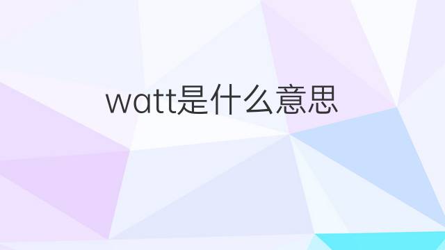 watt是什么意思 watt的翻译、读音、例句、中文解释