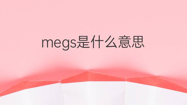 megs是什么意思 megs的翻译、读音、例句、中文解释