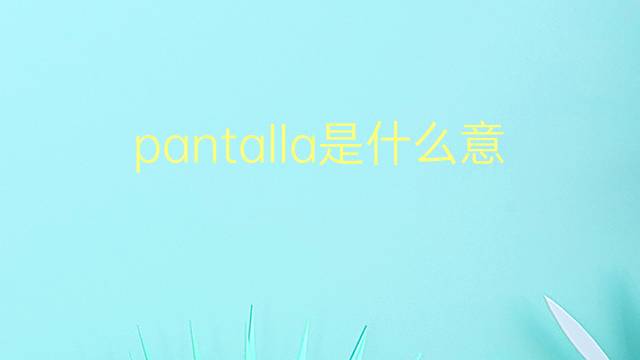 pantalla是什么意思 pantalla的翻译、读音、例句、中文解释