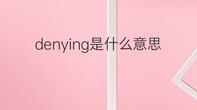 denying是什么意思 denying的翻译、读音、例句、中文解释