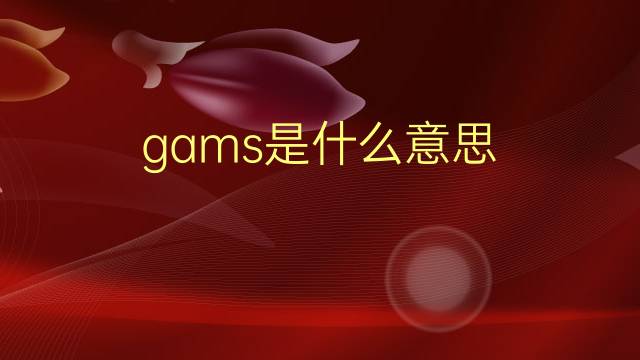 gams是什么意思 gams的翻译、读音、例句、中文解释