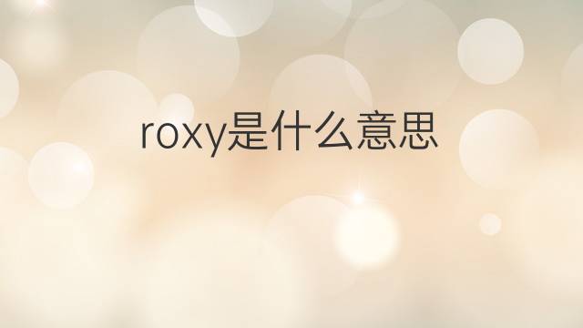 roxy是什么意思 roxy的翻译、读音、例句、中文解释