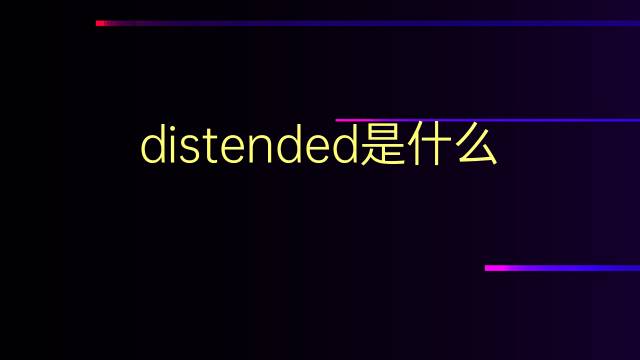 distended是什么意思 distended的翻译、读音、例句、中文解释