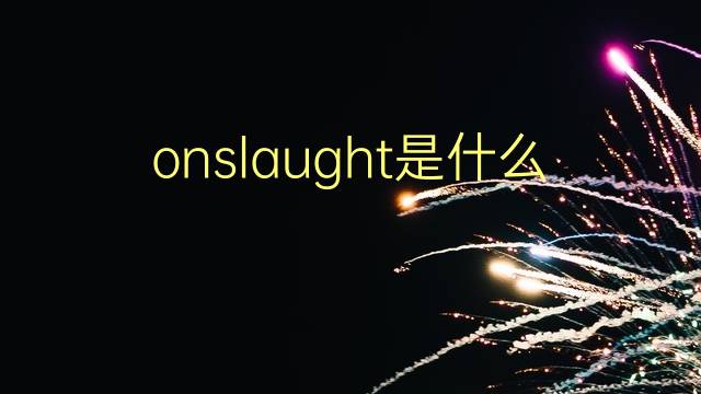 onslaught是什么意思 onslaught的翻译、读音、例句、中文解释