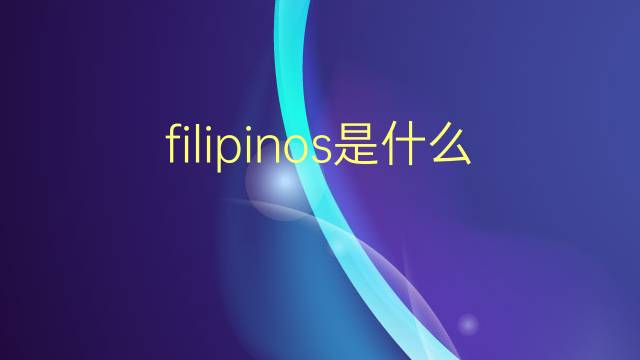 filipinos是什么意思 filipinos的翻译、读音、例句、中文解释