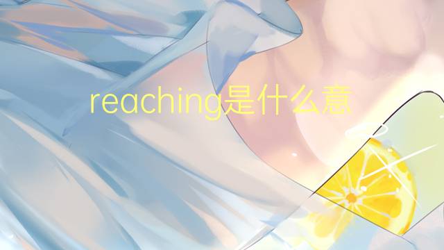 reaching是什么意思 reaching的翻译、读音、例句、中文解释