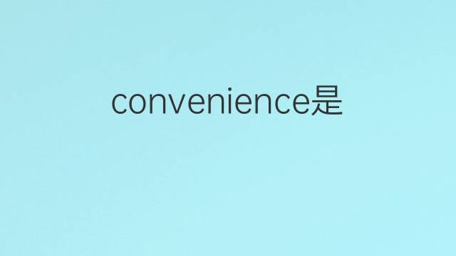 convenience是什么意思 convenience的翻译、读音、例句、中文解释