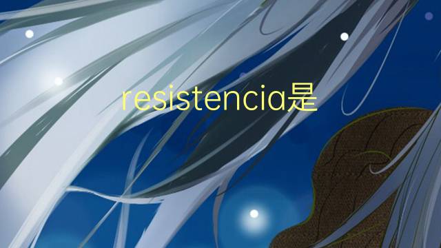 resistencia是什么意思 resistencia的翻译、读音、例句、中文解释