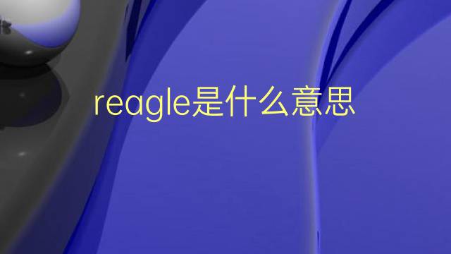 reagle是什么意思 reagle的翻译、读音、例句、中文解释