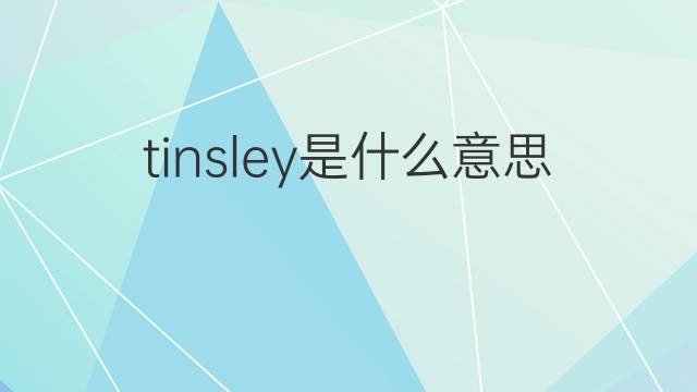 tinsley是什么意思 tinsley的翻译、读音、例句、中文解释