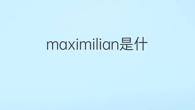 maximilian是什么意思 maximilian的翻译、读音、例句、中文解释