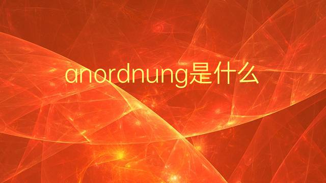 anordnung是什么意思 anordnung的翻译、读音、例句、中文解释