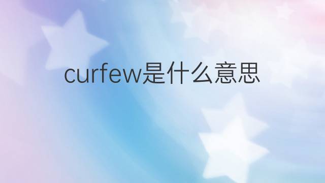 curfew是什么意思 curfew的翻译、读音、例句、中文解释